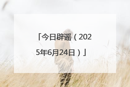 今日辟谣（2025年6月24日）